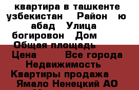 квартира в ташкенте.узбекистан. › Район ­ ю.абад › Улица ­ богировон › Дом ­ 53 › Общая площадь ­ 42 › Цена ­ 21 - Все города Недвижимость » Квартиры продажа   . Ямало-Ненецкий АО,Муравленко г.